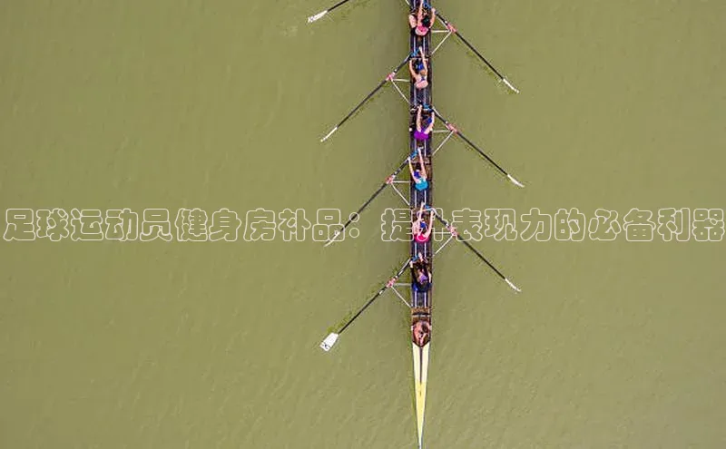 恒盛娱乐官网网易足球运动员健身房补品：提升表现力的必备利器
