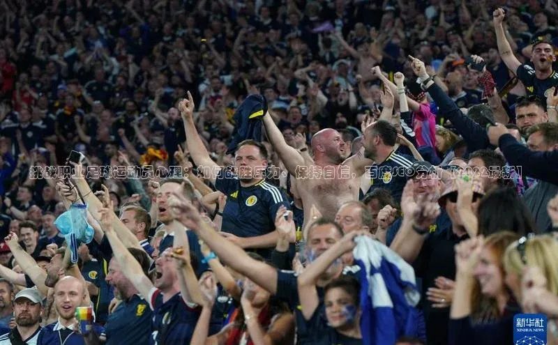 恒盛娱乐登录每日互动挑战职业足球运动员心理：如何战胜压力、保持自信，百度SEO分析【2022最新】