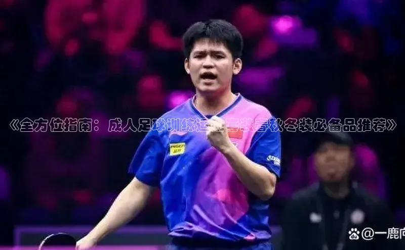 恒盛平台登录入口网页版爱慕股份《全方位指南：成人足球训练运动套装春秋冬装必备品推荐》