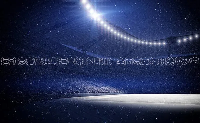 恒盛app下载百度数据开放平台运动赛事管理与运营策略培训：全面赛事组织关键环节