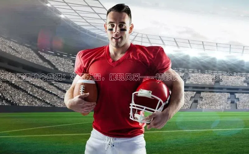 恒盛平台登录入口网页版百度游戏第五届运动会盛况：凝聚力量，展现风采——精彩瞬间与深远影响的深度