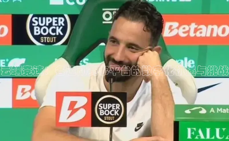 恒盛app下载皮阿诺云端竞速：各运动赛事平台的数字化机遇与挑战