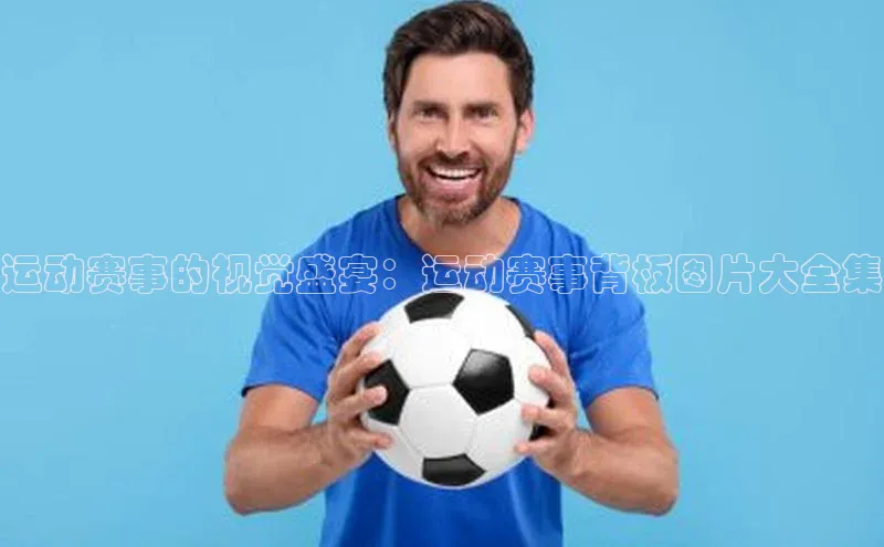 恒盛平台登录入口网站百度人工翻译运动赛事的视觉盛宴：运动赛事背板图片大全集