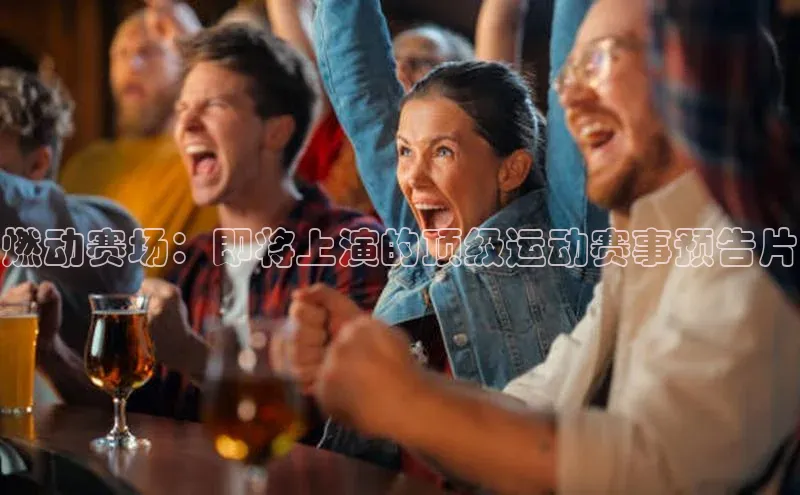 恒盛娱乐登录百度移动开放平台燃动赛场：即将上演的顶级运动赛事预告片