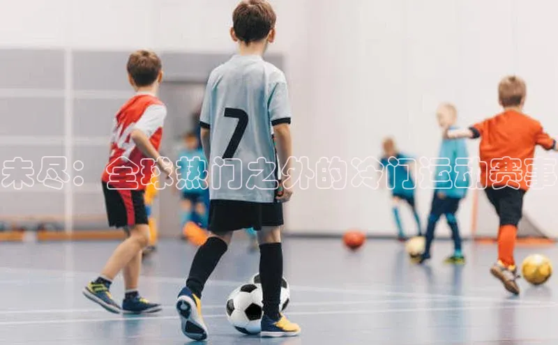 未尽：全球热门之外的冷门运动赛事