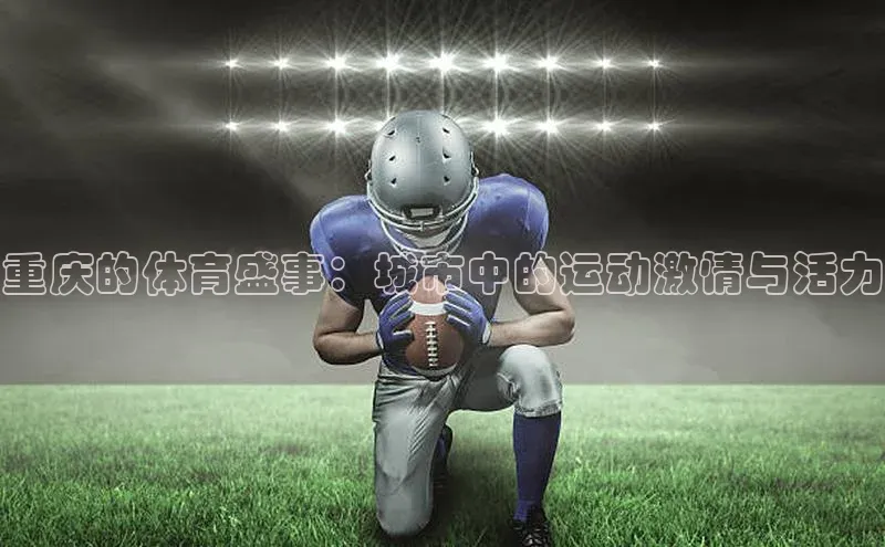 重庆的体育盛事：城市中的运动激情与活力