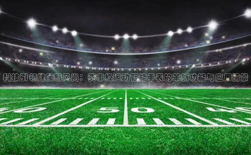 科技引领健康新风尚：赛事级运动智能手表的革新功能与应用前景