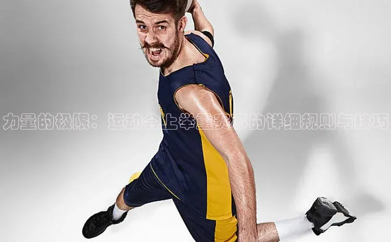 力量的极限：运动会上举重赛事的详细规则与技巧