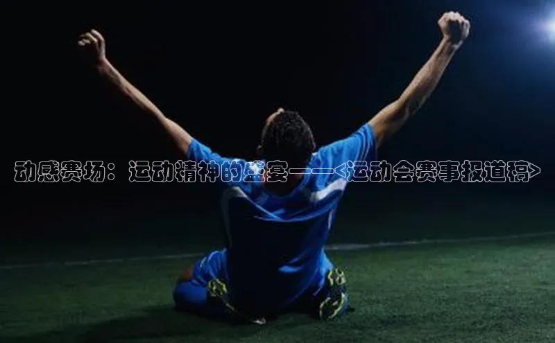 动感赛场：运动精神的盛宴——<运动会赛事报道稿>