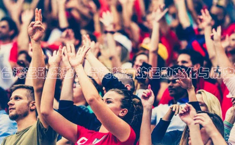 台湾运动盛事：台湾特有的运动文化与历史