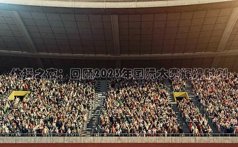 体操之夜：回顾2023年国际大赛辉煌时刻
