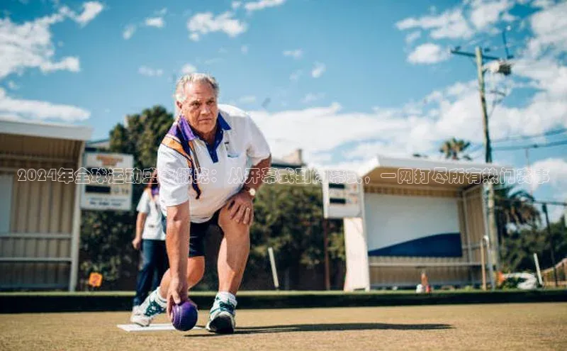 2024年全球运动盛事概览：从开幕式到闭幕式，一网打尽所有热门赛事