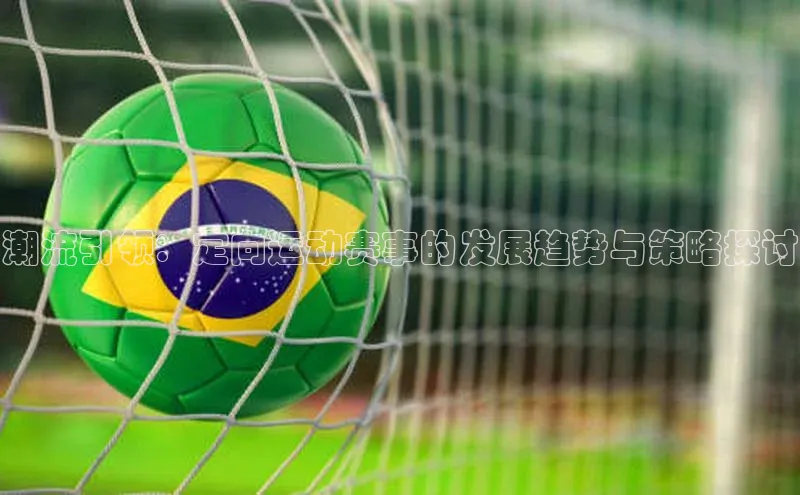 潮流引领：定向运动赛事的发展趋势与策略探讨