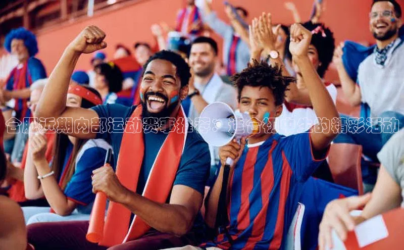 合肥近期内部运动赛事推荐：适合初中生的精彩活动