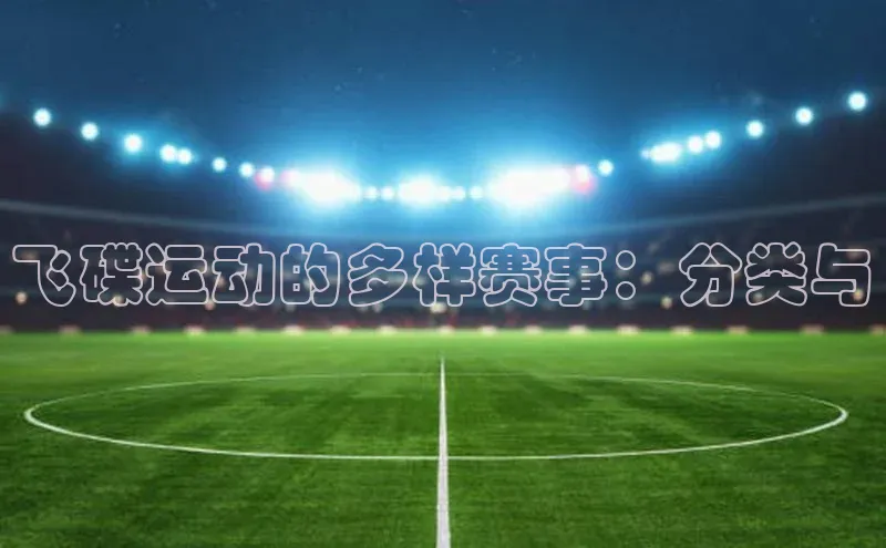 飞碟运动的多样赛事：分类与