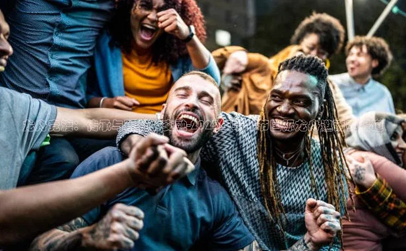 龙舟竞渡：传承与现代的交融-2023年端午节国际龙舟邀请赛报道