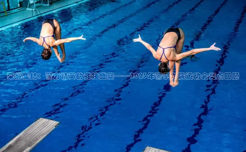 荣耀集结：警方精英的竞技盛宴——2023年警察学院运动会亮点回顾