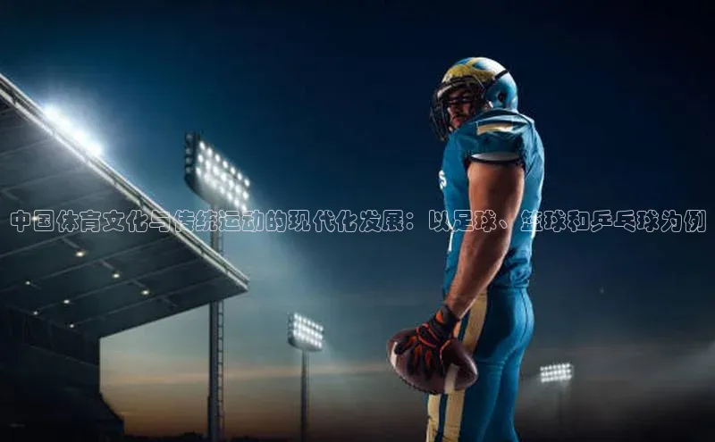 中国体育文化与传统运动的现代化发展：以足球、篮球和乒乓球为例