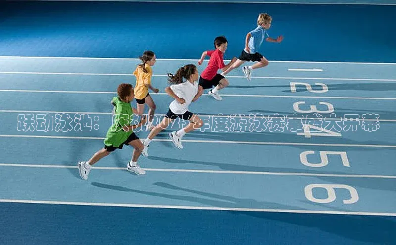 跃动泳池：庆祝2023年度游泳赛事盛大开幕