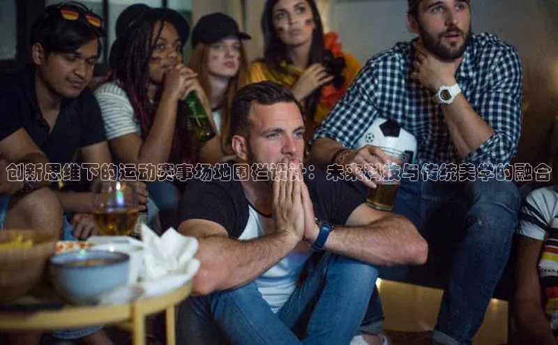 创新思维下的运动赛事场地围栏设计：未来科技与传统美学的融合