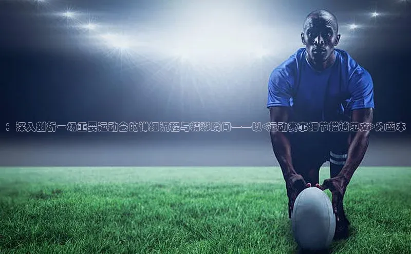 ：深入剖析一场重要运动会的详细流程与精彩瞬间——以<运动赛事细节描述范文>为蓝本