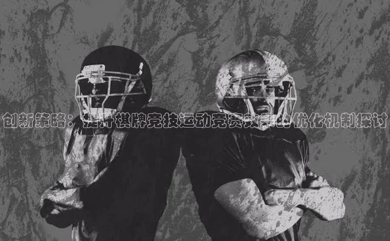创新策略：提升棋牌竞技运动竞赛效果的优化机制探讨