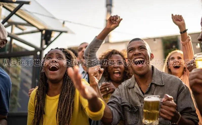 从奥运到世界杯：全球主要运动赛事的英文名称与历史变迁