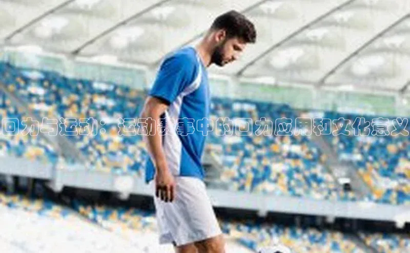 回力与运动：运动赛事中的回力应用和文化意义