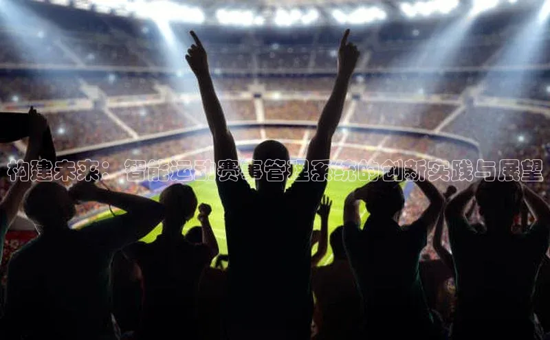 构建未来：智能运动赛事管理系统的创新实践与展望