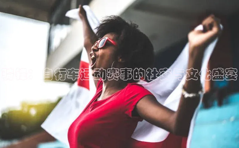 骑锋：自行车运动赛事的社交与文化盛宴