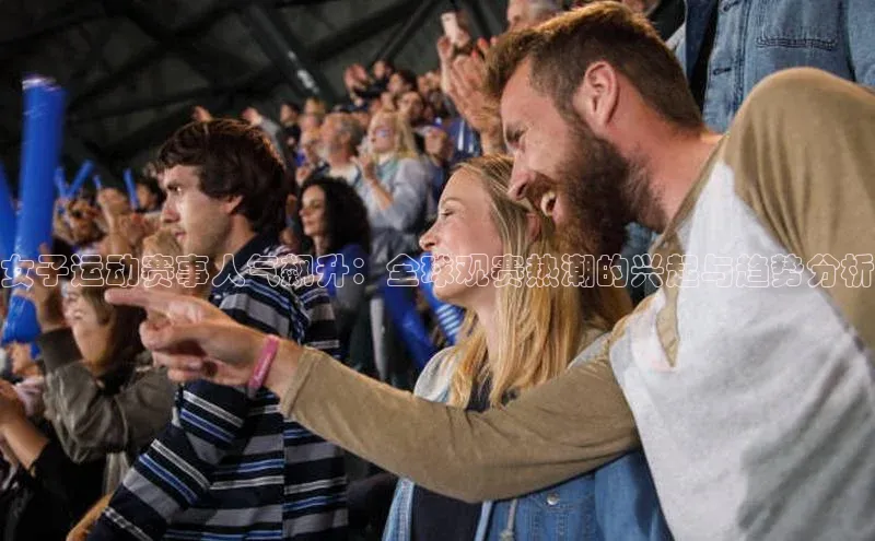 女子运动赛事人气飙升：全球观赛热潮的兴起与趋势分析