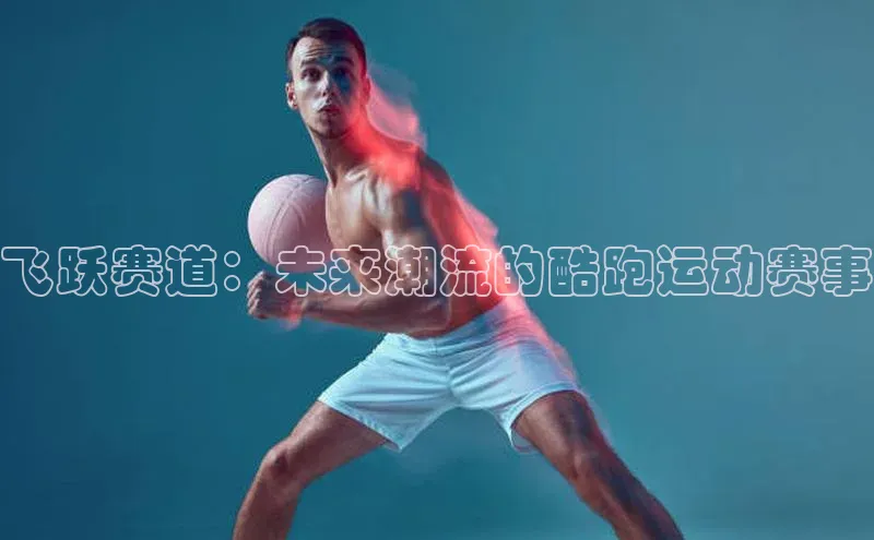 飞跃赛道：未来潮流的酷跑运动赛事