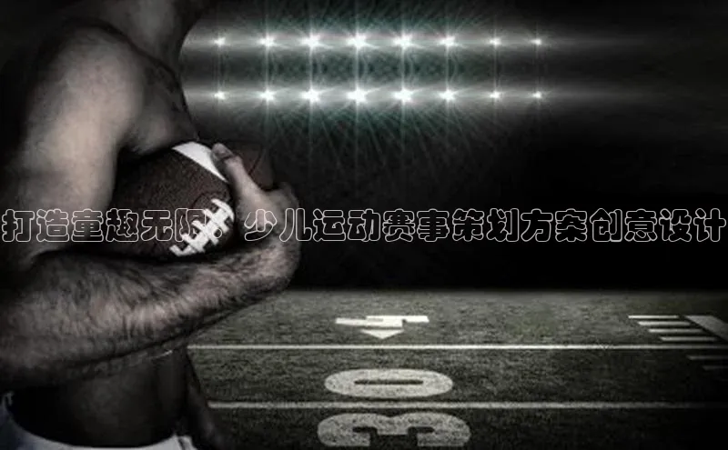 打造童趣无限：少儿运动赛事策划方案创意设计