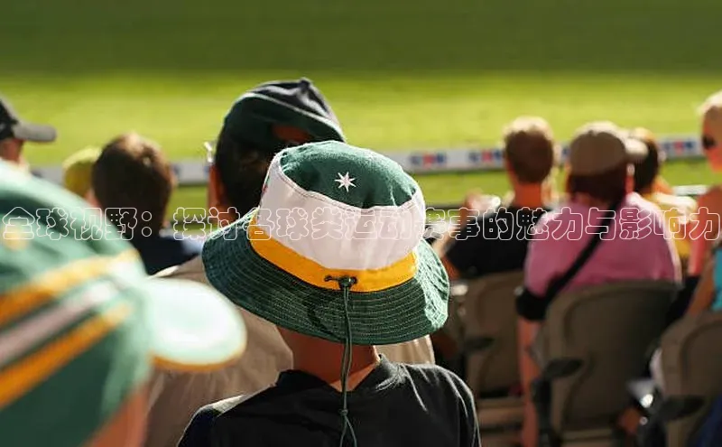 全球视野：探讨各球类运动赛事的魅力与影响力