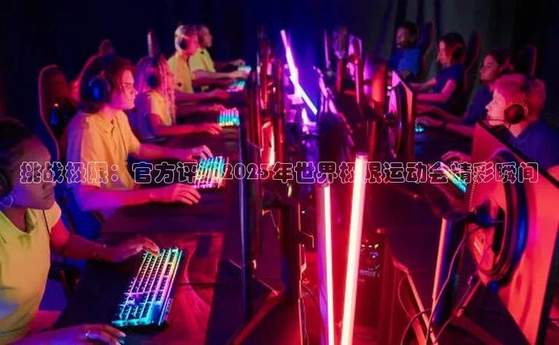 挑战极限：官方评述2023年世界极限运动会精彩瞬间